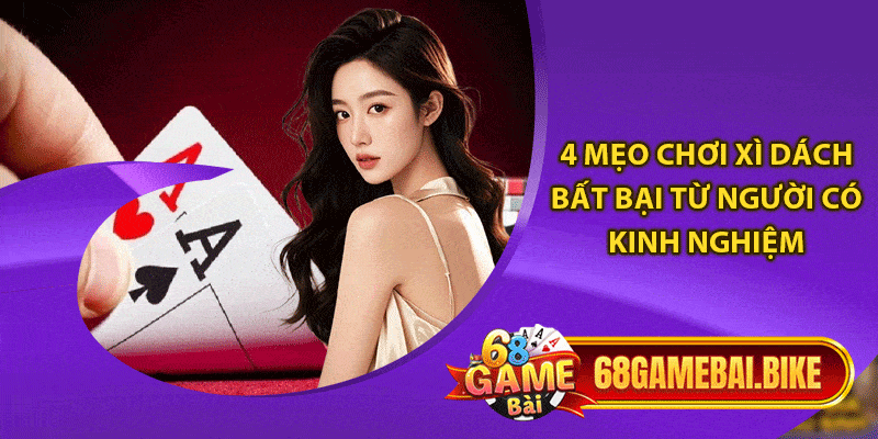 4 mẹo chơi xì dách bất bại từ người có kinh nghiệm 